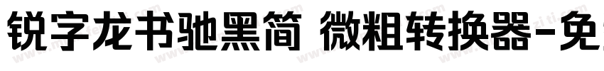锐字龙书驰黑简 微粗转换器字体转换